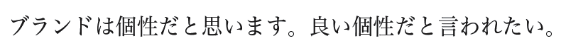 ブランドは個性だと思います。良い個性だと言われたい。